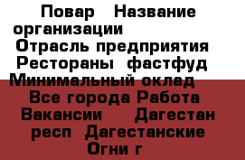 Повар › Название организации ­ Burger King › Отрасль предприятия ­ Рестораны, фастфуд › Минимальный оклад ­ 1 - Все города Работа » Вакансии   . Дагестан респ.,Дагестанские Огни г.